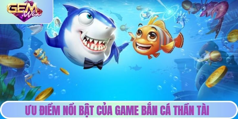 Một số ưu điểm nổi bật của game săn cá thần tài tại GEMWIN