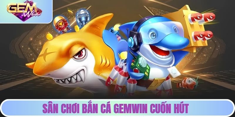 Sân chơi bắn cá cuốn hút