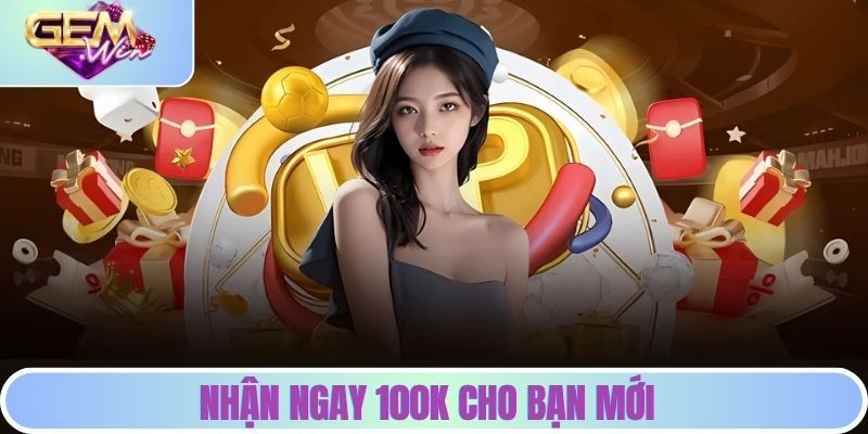 Nhận ngay 100k cho bạn mới