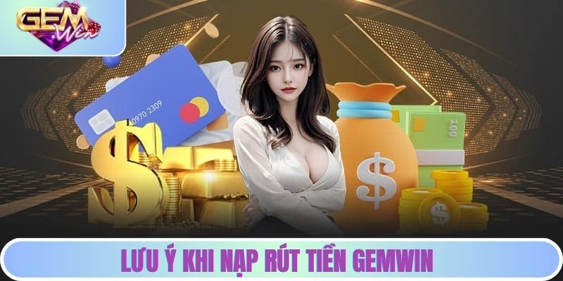Nạp Rút Tiền GEMWIN - Bật Mí Quy Trình Đầy Đủ Cho Bạn Mới Lưu ý khi nạp rút GEMWIN
