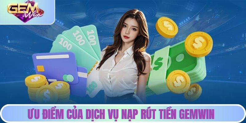 Nạp Rút Tiền GEMWIN - Bật Mí Quy Trình Đầy Đủ Cho Bạn Mới Ưu điểm của dịch vụ nạp rút tiền GEMWIN