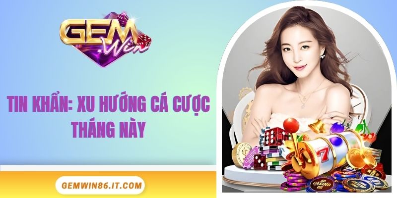 tin-khan-xu-huong-ca-cuoc-thang-nay-dai-dien