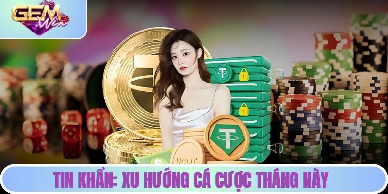 Tin Khẩn: Xu Hướng Cá Cược Tháng Này - Khám Phá Cùng GEMWIN Tin khẩn: Xu hướng cá cược tháng này